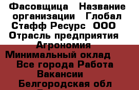 Фасовщица › Название организации ­ Глобал Стафф Ресурс, ООО › Отрасль предприятия ­ Агрономия › Минимальный оклад ­ 1 - Все города Работа » Вакансии   . Белгородская обл.,Белгород г.